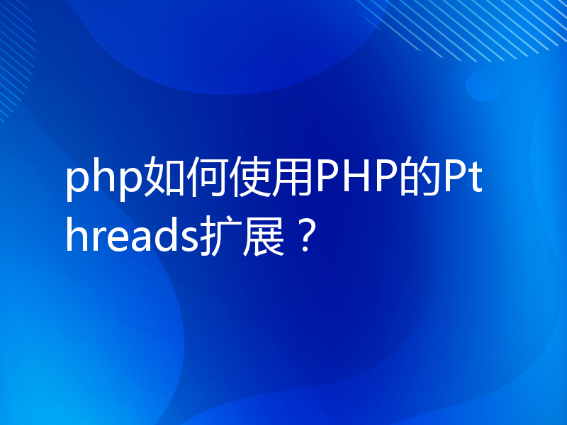php如何使用PHP的Pthreads扩展？