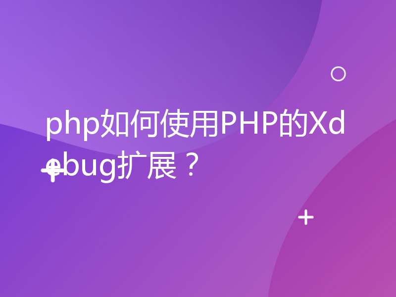 php如何使用PHP的Xdebug扩展？