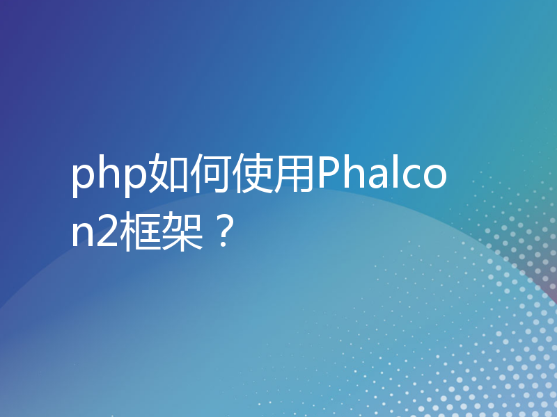 php如何使用Phalcon2框架？