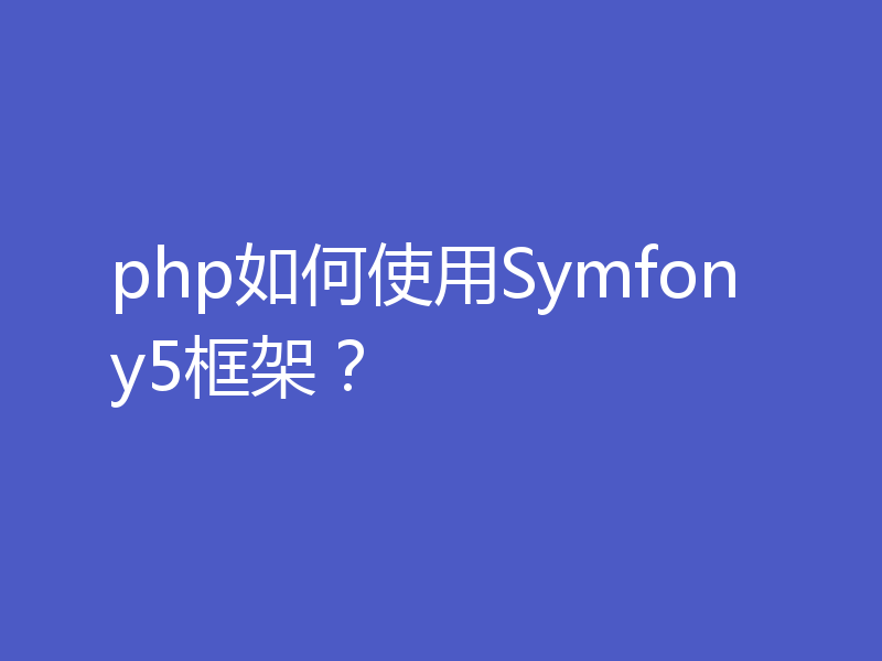 php如何使用Symfony5框架？