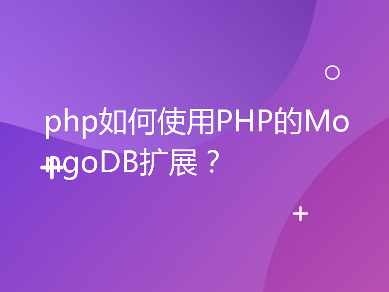 php如何使用PHP的MongoDB扩展？