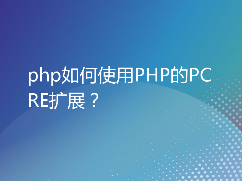 php如何使用PHP的PCRE扩展？
