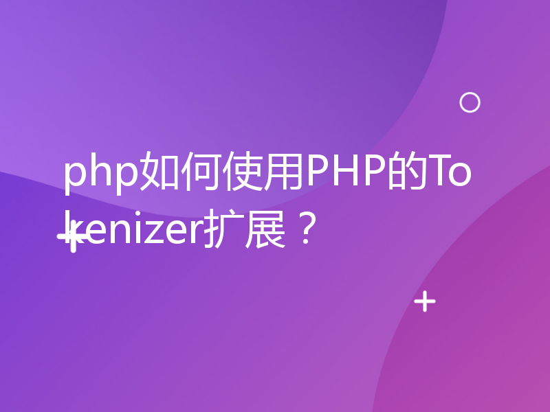 php如何使用PHP的Tokenizer扩展？