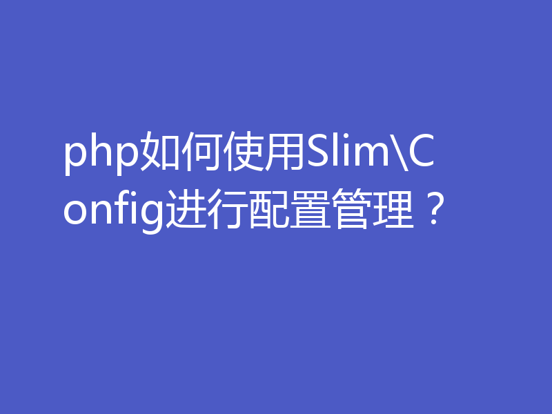 php如何使用Slim\Config进行配置管理？