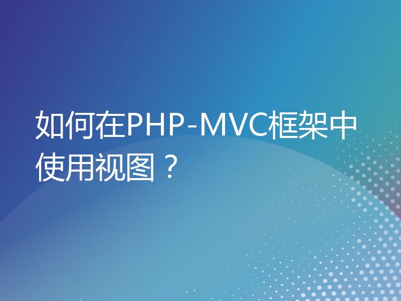 如何在PHP-MVC框架中使用视图？