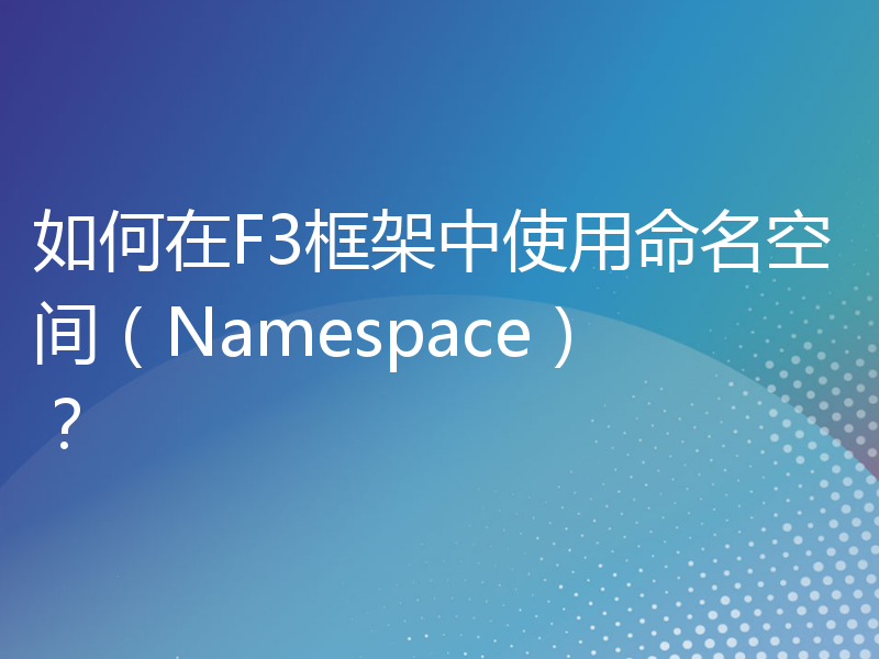 如何在F3框架中使用命名空间（Namespace）？