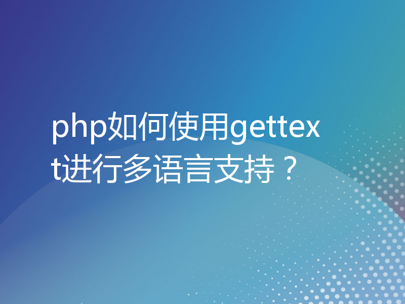 php如何使用gettext进行多语言支持？