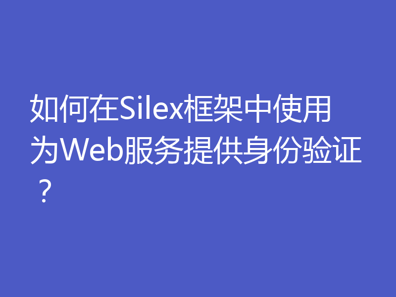 如何在Silex框架中使用为Web服务提供身份验证？