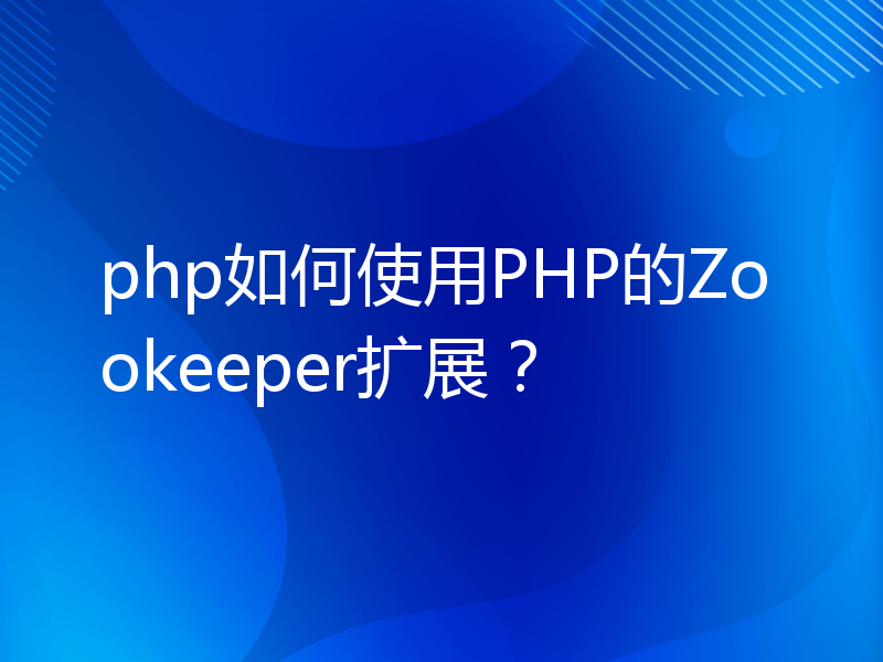 php如何使用PHP的Zookeeper扩展？