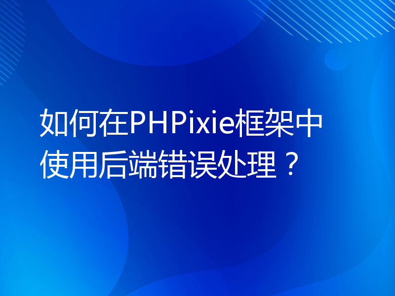 如何在PHPixie框架中使用后端错误处理？