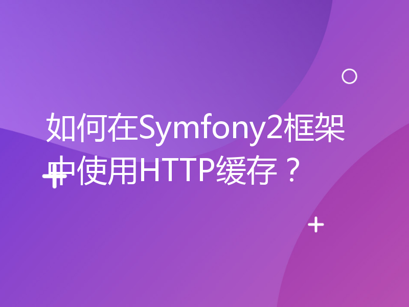 如何在Symfony2框架中使用HTTP缓存？
