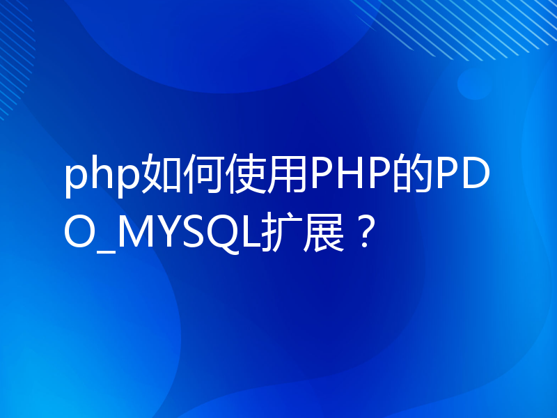 php如何使用PHP的PDO_MYSQL扩展？