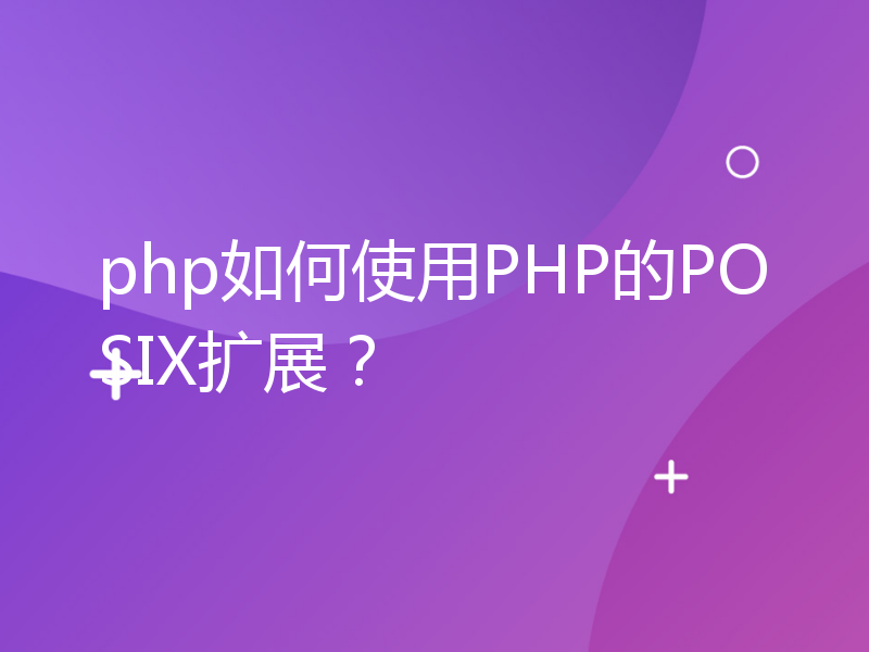 php如何使用PHP的POSIX扩展？