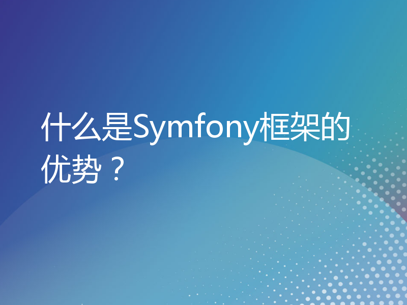 什么是Symfony框架的优势？