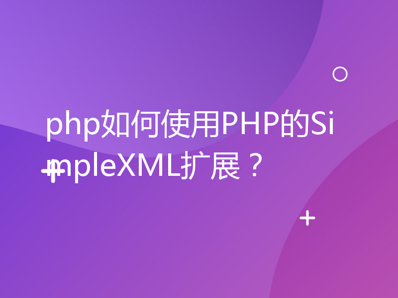php如何使用PHP的SimpleXML扩展？