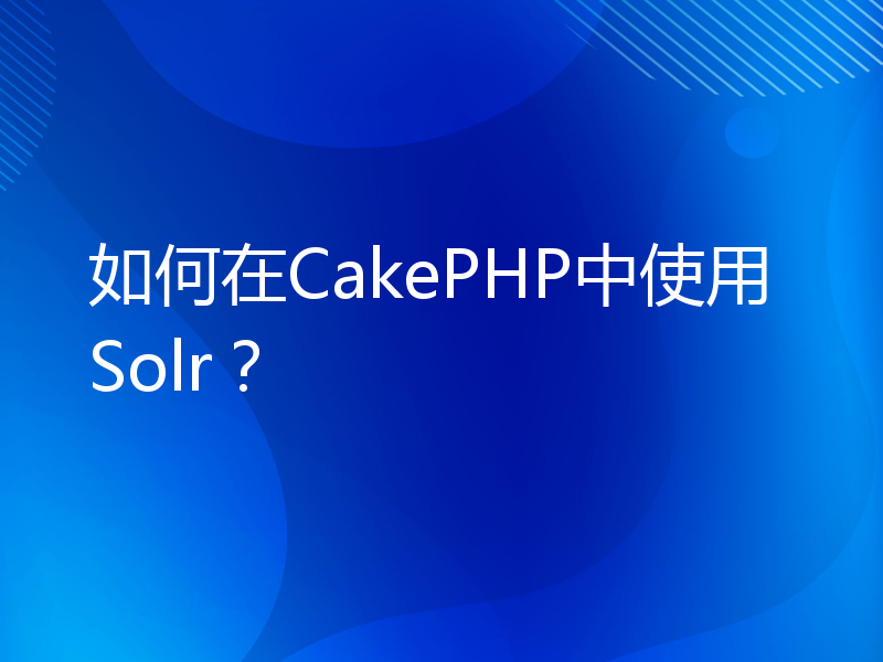 如何在CakePHP中使用Solr？