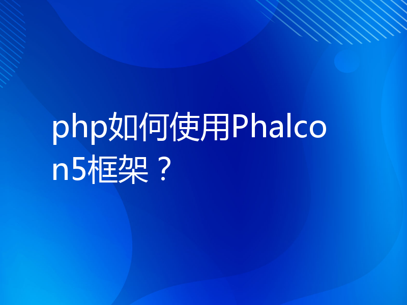 php如何使用Phalcon5框架？