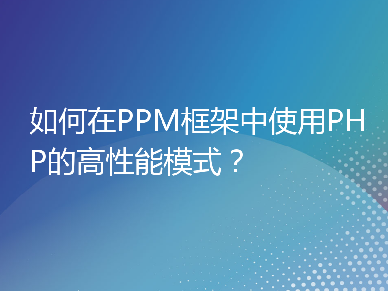 如何在PPM框架中使用PHP的高性能模式？