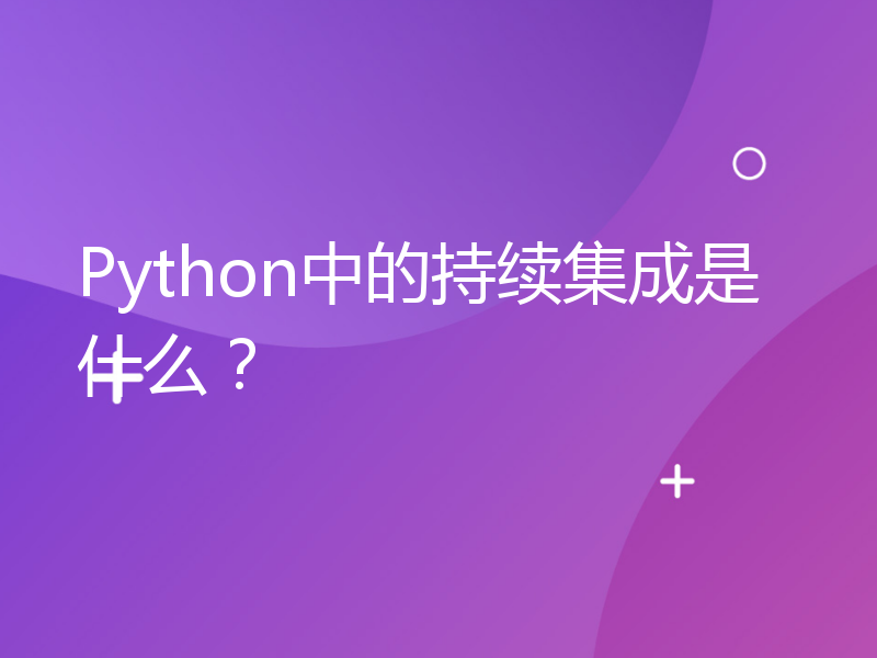 Python中的持续集成是什么？