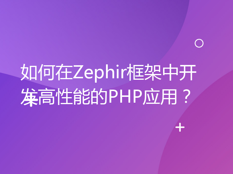 如何在Zephir框架中开发高性能的PHP应用？