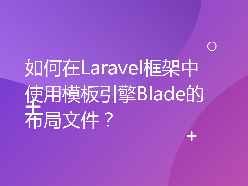 如何在Laravel框架中使用模板引擎Blade的布局文件？