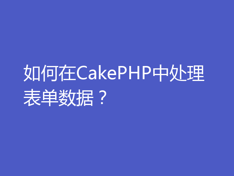 如何在CakePHP中处理表单数据？