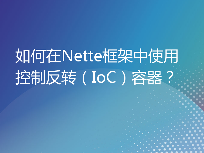 如何在Nette框架中使用控制反转（IoC）容器？