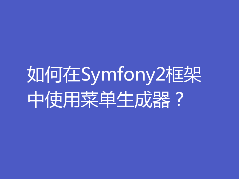 如何在Symfony2框架中使用菜单生成器？