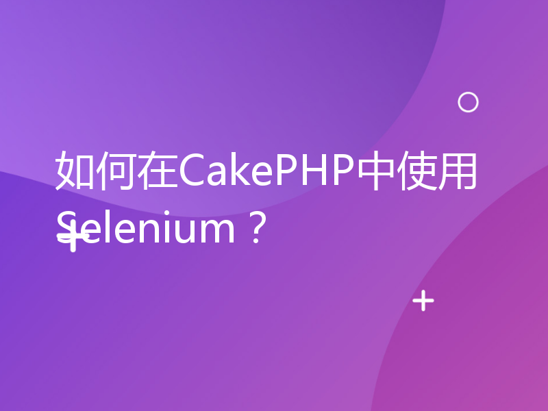 如何在CakePHP中使用Selenium？