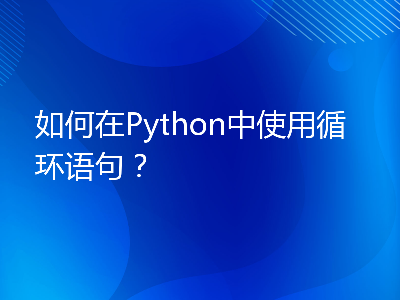 如何在Python中使用循环语句？