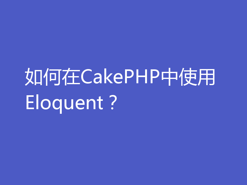 如何在CakePHP中使用Eloquent？