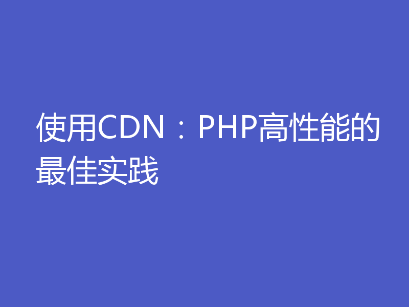 使用CDN：PHP高性能的最佳实践