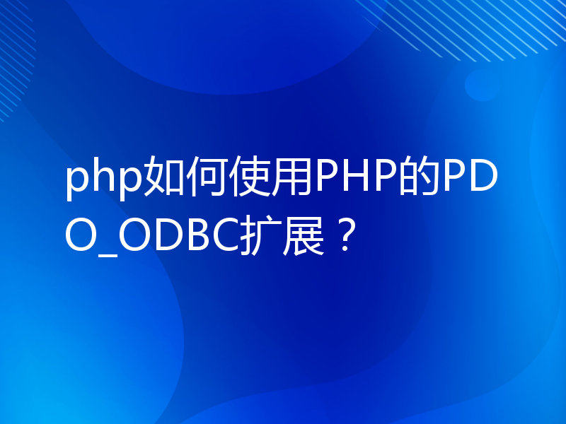 php如何使用PHP的PDO_ODBC扩展？
