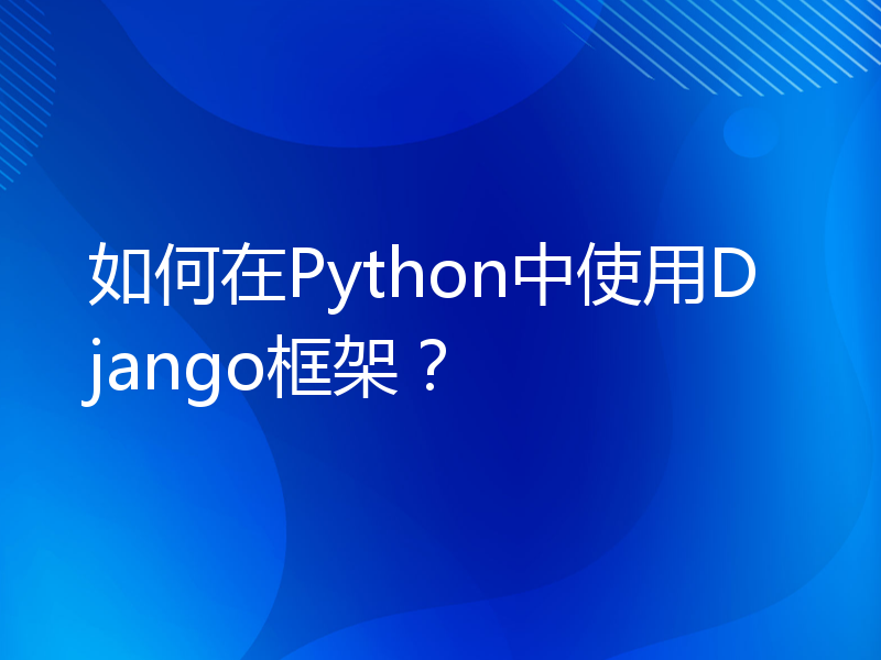 如何在Python中使用Django框架？