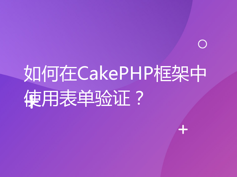 如何在CakePHP框架中使用表单验证？