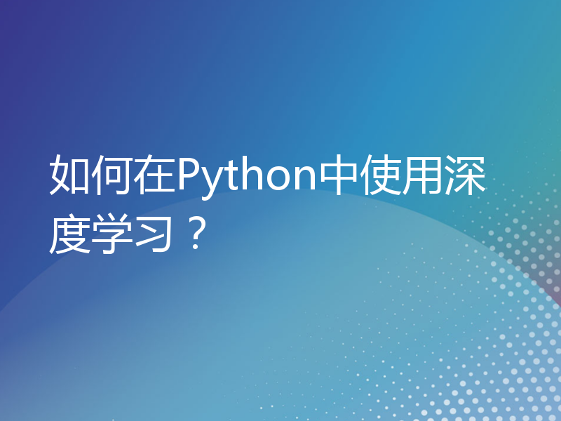 如何在Python中使用深度学习？