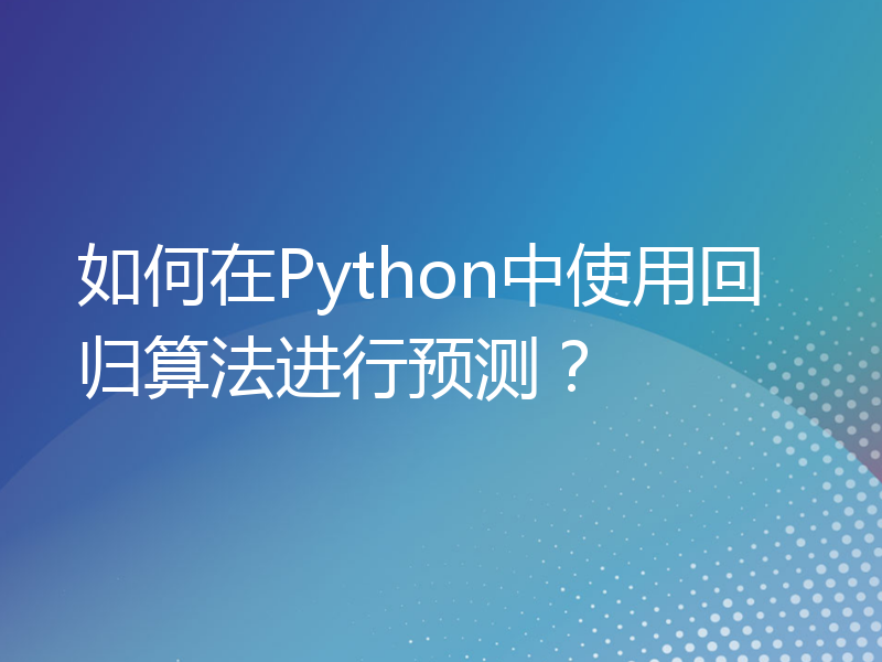 如何在Python中使用回归算法进行预测？
