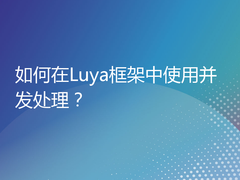 如何在Luya框架中使用并发处理？