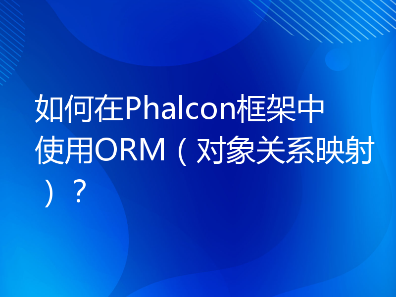 如何在Phalcon框架中使用ORM（对象关系映射）？