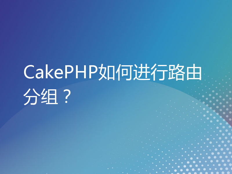 CakePHP如何进行路由分组？