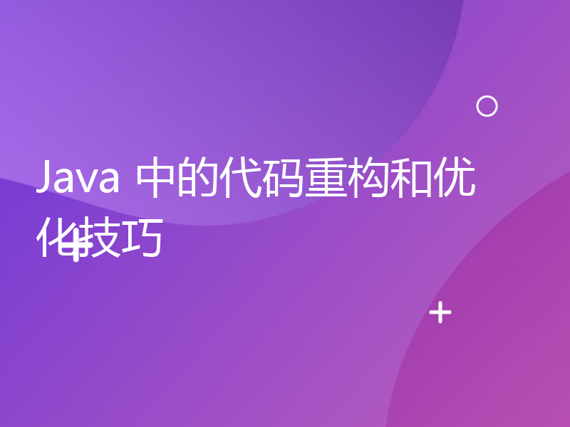 Java 中的代码重构和优化技巧