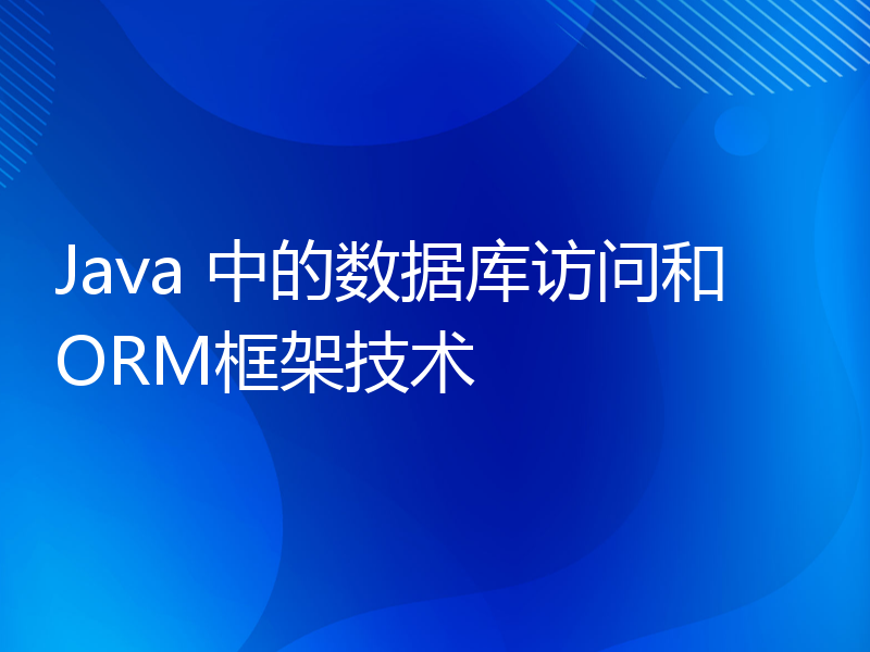 Java 中的数据库访问和ORM框架技术