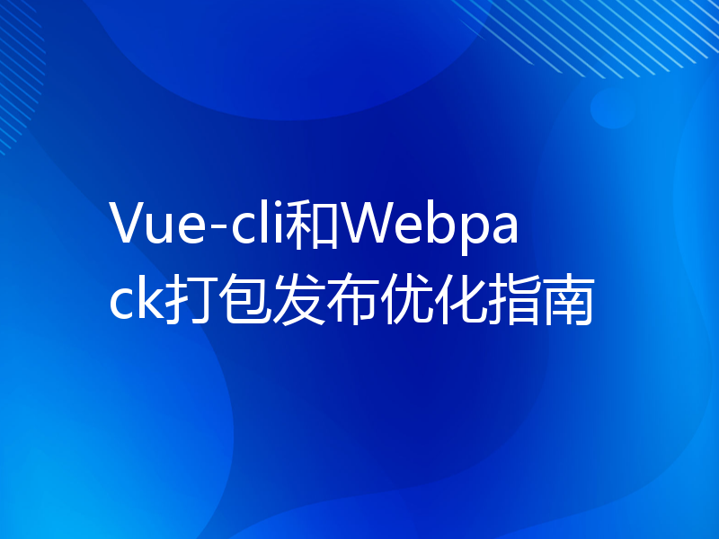 Vue-cli和Webpack打包发布优化指南