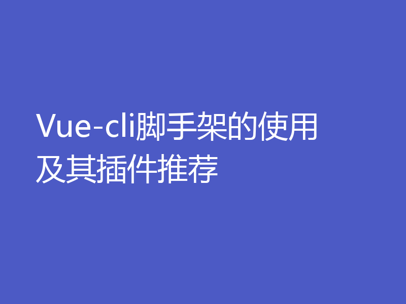 Vue-cli脚手架的使用及其插件推荐