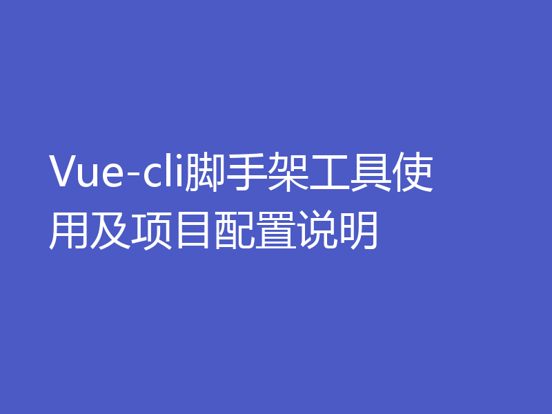 Vue-cli脚手架工具使用及项目配置说明