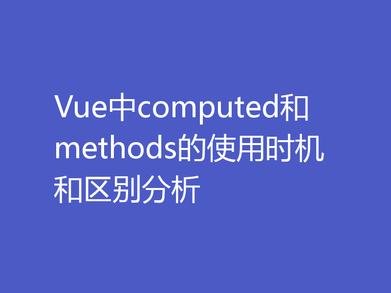 Vue中computed和methods的使用时机和区别分析