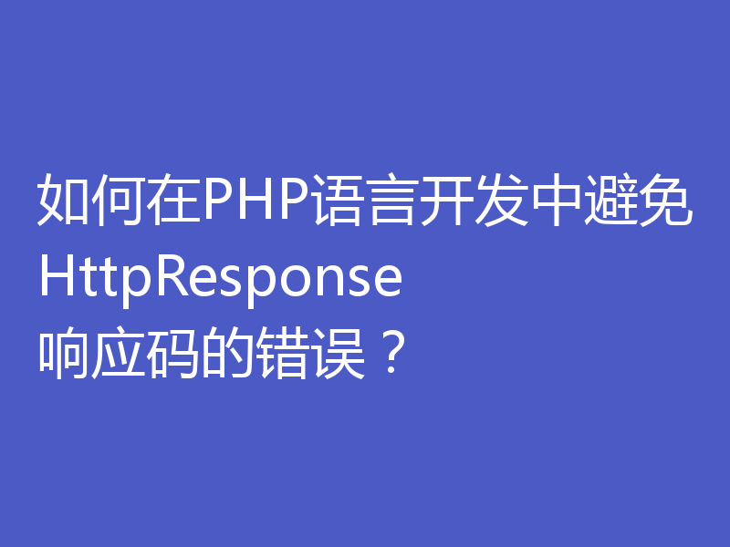 如何在PHP语言开发中避免HttpResponse响应码的错误？