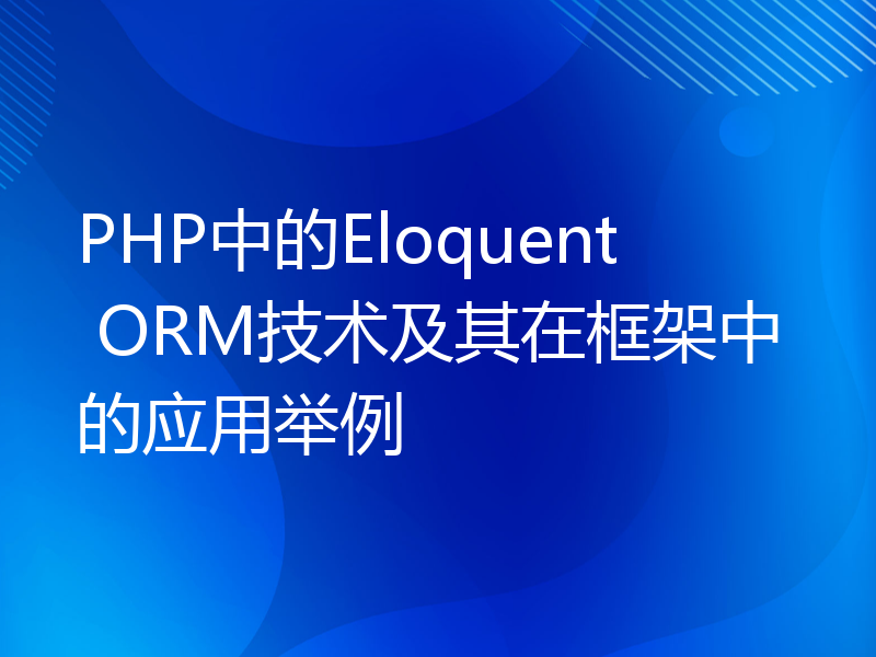 PHP中的Eloquent ORM技术及其在框架中的应用举例