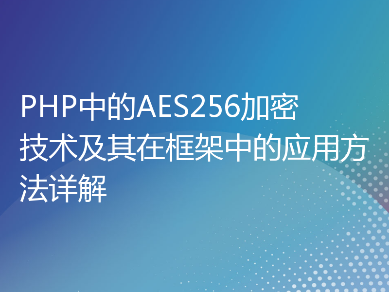 PHP中的AES256加密技术及其在框架中的应用方法详解