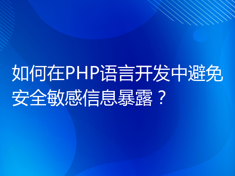 如何在PHP语言开发中避免安全敏感信息暴露？